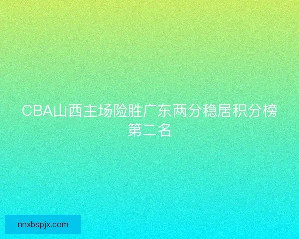 CBA山西主场险胜广东两分稳居积分榜第二名